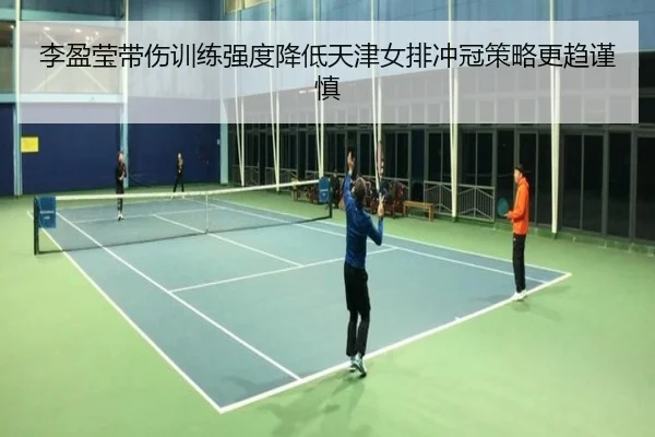 李盈莹带伤训练强度降低天津女排冲冠策略更趋谨慎